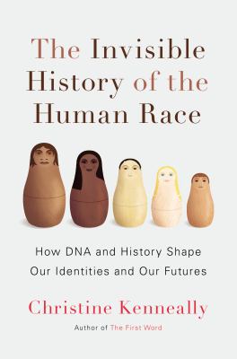 The invisible history of the human race : how DNA and history shape our identities and our futures 