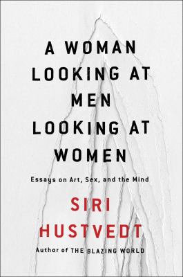A woman looking at men looking at women : essays on art, sex, and the mind 