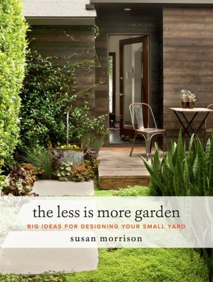 The less is more garden : big ideas for designing your small yard 
