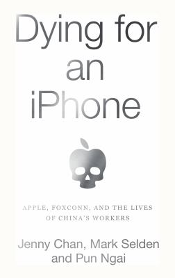 Dying for an iPhone : Apple, Foxconn, and the lives of China's workers 