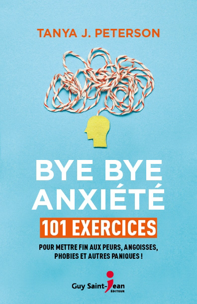 Bye bye anxiété : 101 exercices pour mettre fin aux peurs, angoisses, phobies et autres paniques ! 