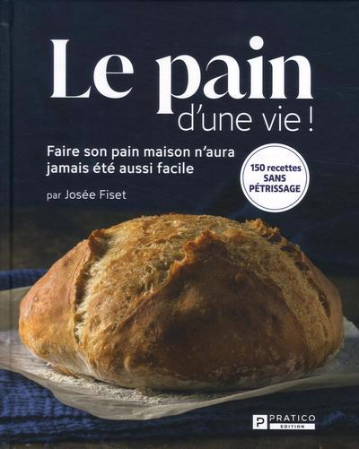 Le pain d'une vie ! : faire son pain maison n'aura jamais été aussi facile : 150 recettes sans pétrissage 